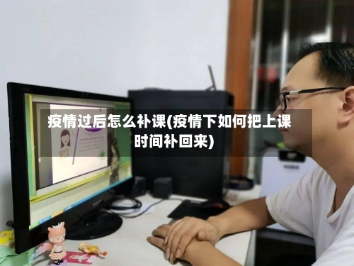 疫情过后怎么补课(疫情下如何把上课时间补回来)-第2张图片