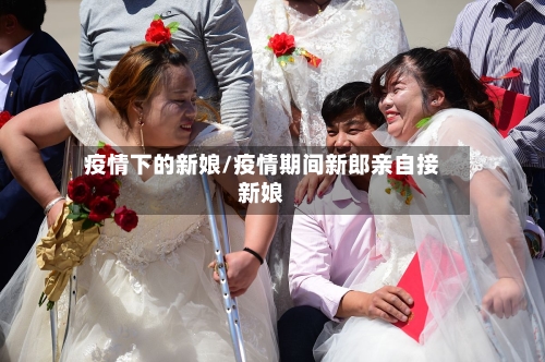 疫情下的新娘/疫情期间新郎亲自接新娘-第3张图片