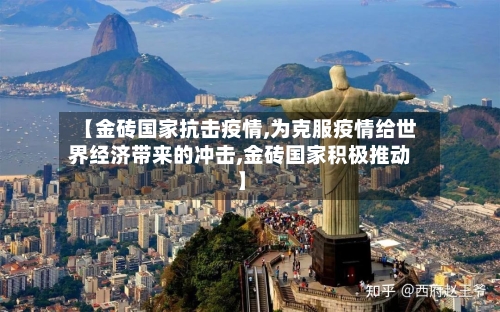 【金砖国家抗击疫情,为克服疫情给世界经济带来的冲击,金砖国家积极推动】