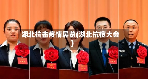 湖北抗击疫情展览(湖北抗疫大会)