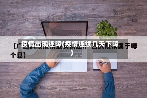 疫情出现连降(疫情连续几天下降)