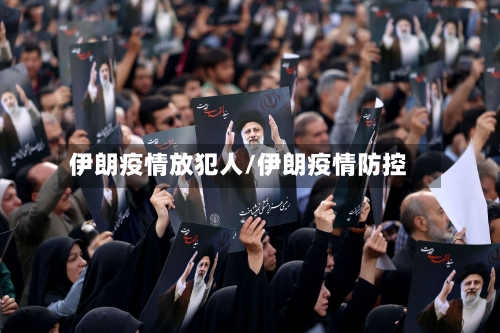 伊朗疫情放犯人/伊朗疫情防控-第2张图片
