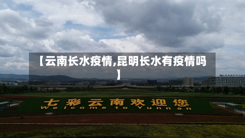 【云南长水疫情,昆明长水有疫情吗】
