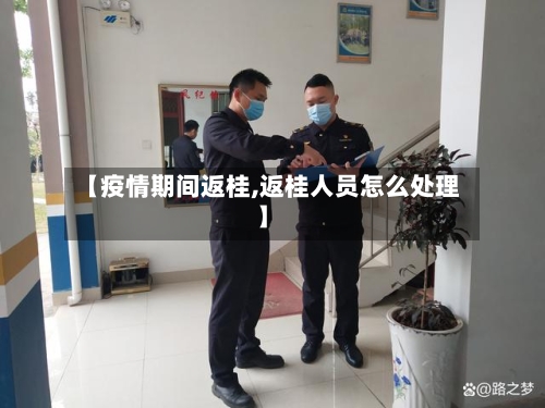 【疫情期间返桂,返桂人员怎么处理】