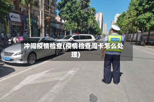 冲闯疫情检查(疫情检查闯卡怎么处理)
