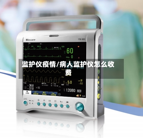 监护仪疫情/病人监护仪怎么收费