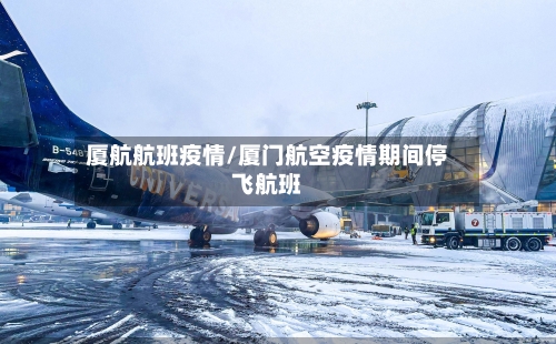 厦航航班疫情/厦门航空疫情期间停飞航班