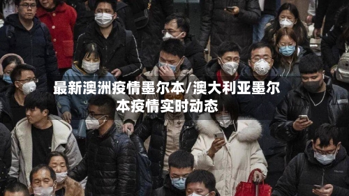 最新澳洲疫情墨尔本/澳大利亚墨尔本疫情实时动态-第3张图片