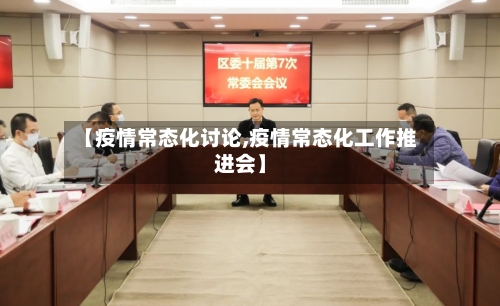 【疫情常态化讨论,疫情常态化工作推进会】-第2张图片