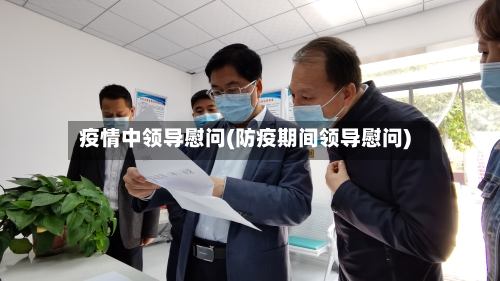 疫情中领导慰问(防疫期间领导慰问)-第2张图片