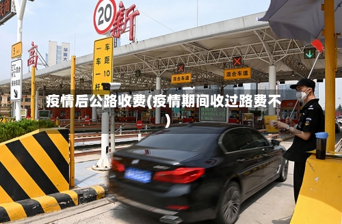 疫情后公路收费(疫情期间收过路费不)
