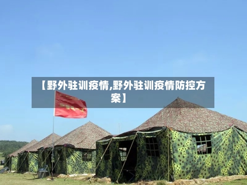 【野外驻训疫情,野外驻训疫情防控方案】