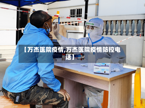 【万杰医院疫情,万杰医院疫情防控电话】