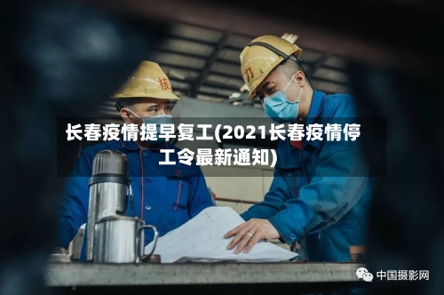 长春疫情提早复工(2021长春疫情停工令最新通知)
