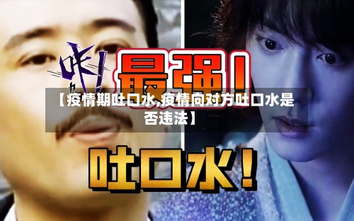 【疫情期吐口水,疫情向对方吐口水是否违法】-第2张图片