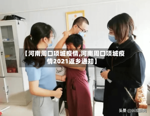 【河南周口项城疫情,河南周口项城疫情2021返乡通知】-第2张图片