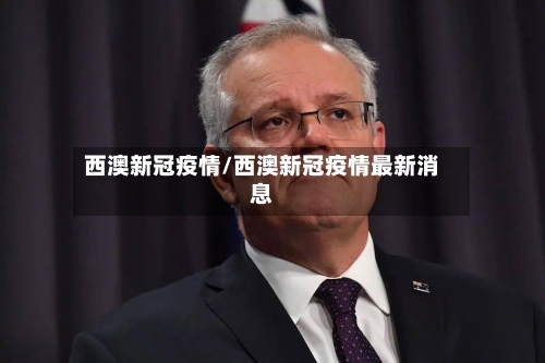 西澳新冠疫情/西澳新冠疫情最新消息