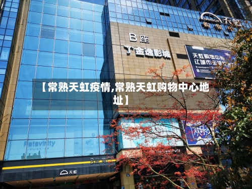 【常熟天虹疫情,常熟天虹购物中心地址】