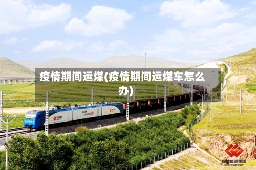 疫情期间运煤(疫情期间运煤车怎么办)-第2张图片