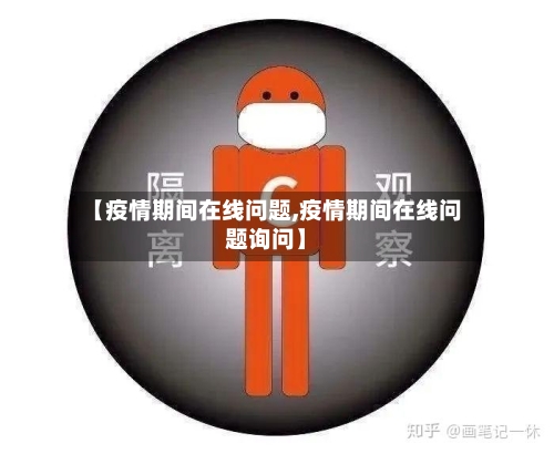 【疫情期间在线问题,疫情期间在线问题询问】
