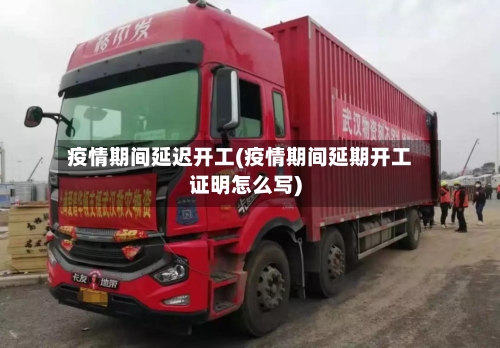 疫情期间延迟开工(疫情期间延期开工证明怎么写)