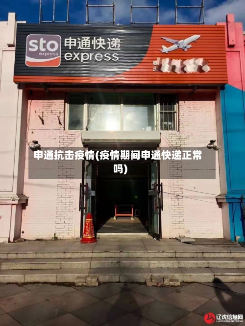 申通抗击疫情(疫情期间申通快递正常吗)