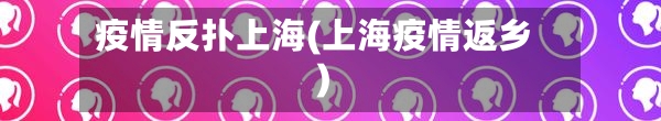 疫情反扑上海(上海疫情返乡)
