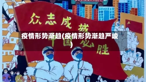 疫情形势渐趋(疫情形势渐趋严峻)-第2张图片