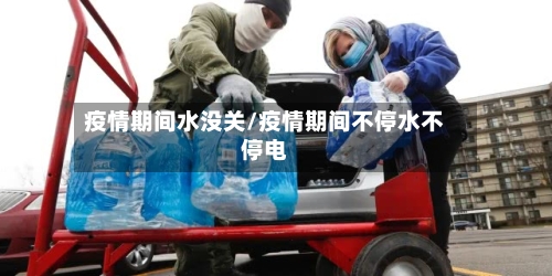 疫情期间水没关/疫情期间不停水不停电