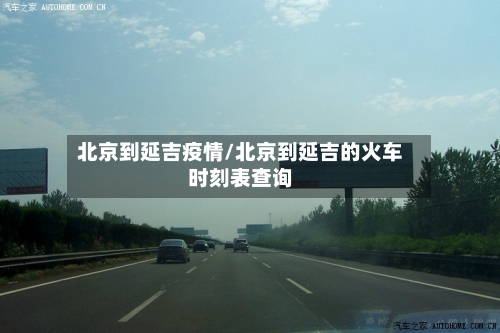 北京到延吉疫情/北京到延吉的火车时刻表查询