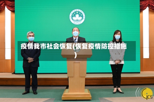 疫情我市社会恢复(恢复疫情防控措施)