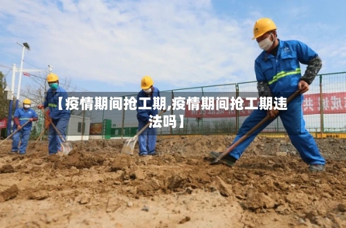 【疫情期间抢工期,疫情期间抢工期违法吗】-第2张图片