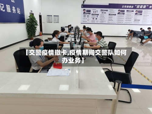 【交警疫情撤卡,疫情期间交警队如何办业务】-第2张图片