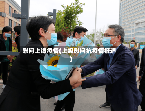 慰问上海疫情(上级慰问抗疫情报道)