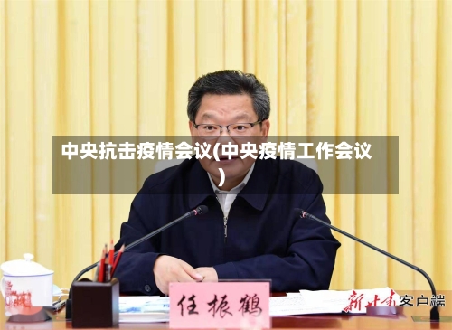 中央抗击疫情会议(中央疫情工作会议)