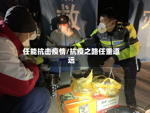 任能抗击疫情/抗疫之路任重道远