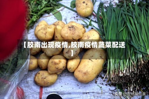 【胶南出现疫情,胶南疫情蔬菜配送】