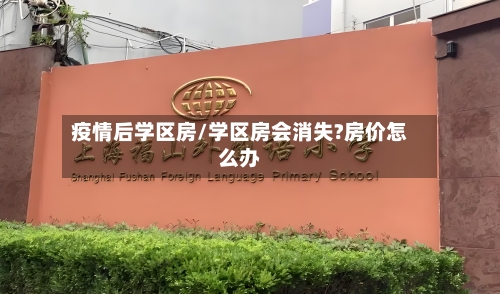 疫情后学区房/学区房会消失?房价怎么办