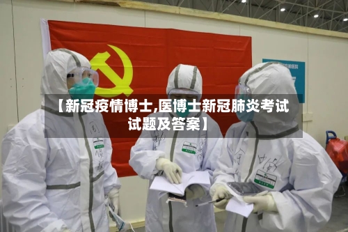 【新冠疫情博士,医博士新冠肺炎考试试题及答案】
