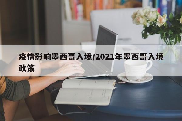 疫情影响墨西哥入境/2021年墨西哥入境政策