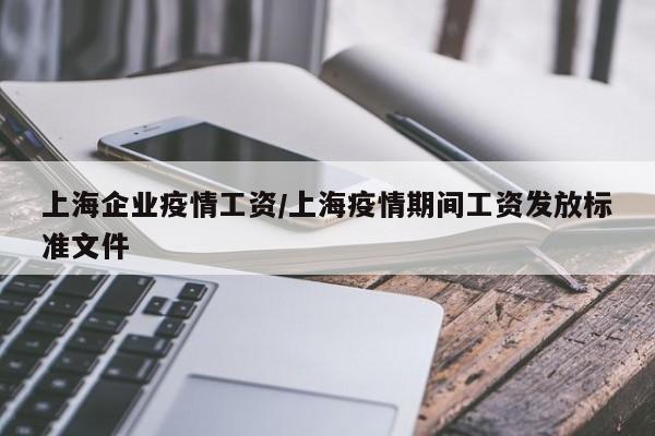 上海企业疫情工资/上海疫情期间工资发放标准文件