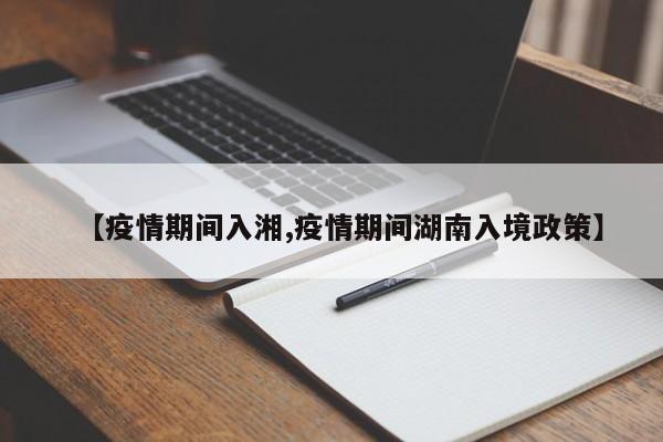 【疫情期间入湘,疫情期间湖南入境政策】