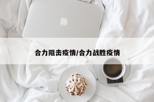 合力阻击疫情/合力战胜疫情
