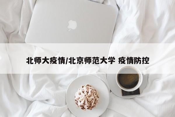 北师大疫情/北京师范大学 疫情防控