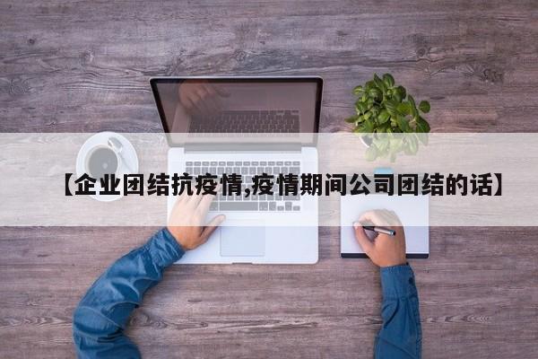 【企业团结抗疫情,疫情期间公司团结的话】