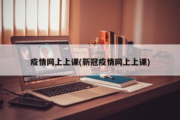 疫情网上上课(新冠疫情网上上课)
