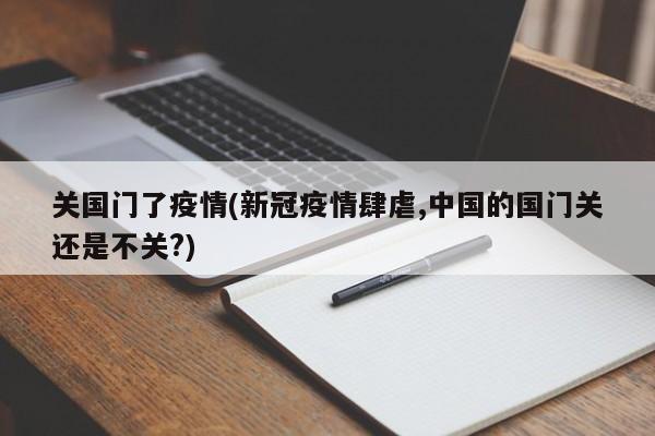 关国门了疫情(新冠疫情肆虐,中国的国门关还是不关?)
