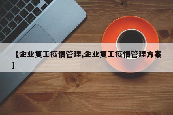 【企业复工疫情管理,企业复工疫情管理方案】