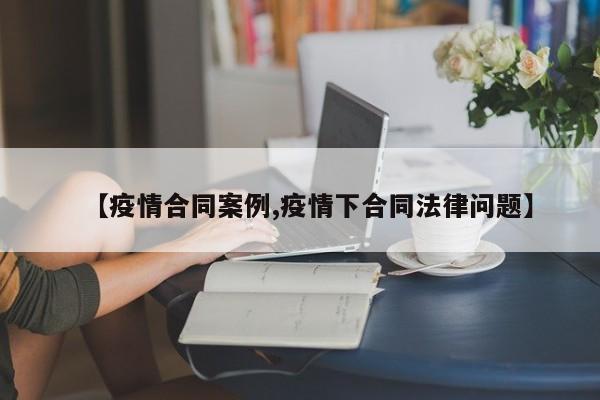 【疫情合同案例,疫情下合同法律问题】