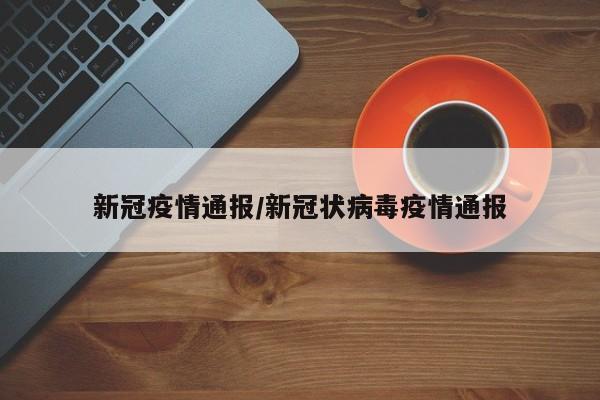 新冠疫情通报/新冠状病毒疫情通报